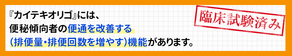 『カイテキオリゴ』には、便秘傾向者の便通を改善する(排便量・排便回数を増やす)機能があります。