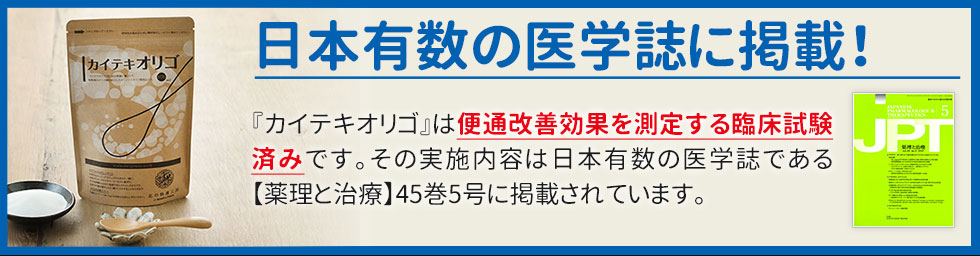 日本有数の医学誌に掲載！『カイテキオリゴ』は便通改善効果を測定する臨床試験済みです。その実施内容は日本有数の医学誌である【薬理と治療】45巻5号に掲載されています。