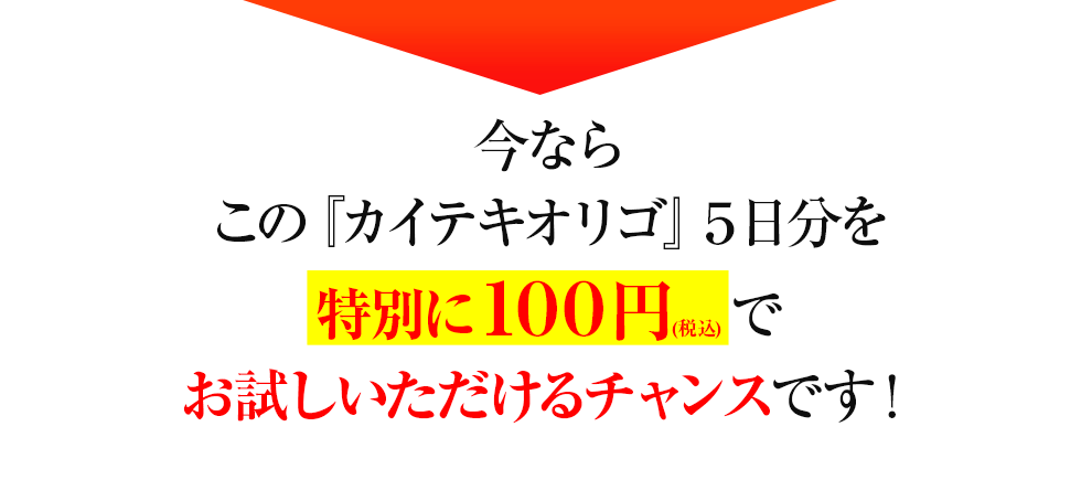 今ならこの『カイテキオリゴ』5日分を特別に100円(税込)でお試しいただけるチャンスです!