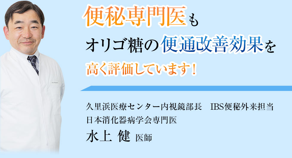 便秘専門医もオリゴ糖の便通改善効果を高く評価しています!久里浜医療センター内視鏡部長 IBS便秘外来担当 日本消化器病学会専門医水上 健 医師